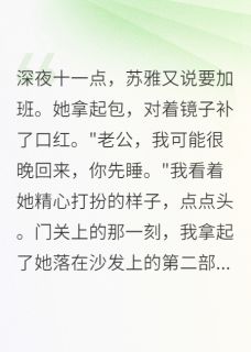 抖音热推小说她出轨三个月，我让她后悔一辈子全文在线阅读