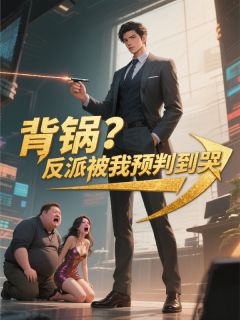 前方摆渡的小说背锅？反派被我预判到哭全文阅读
