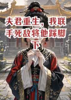 无弹窗小说夫君重生，我联手死敌将他踩脚下 作者言果转运