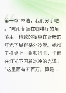 陈雨菲林浩小说全文免费阅读未婚妻给小白脸买房后，悔疯了全文免费阅读