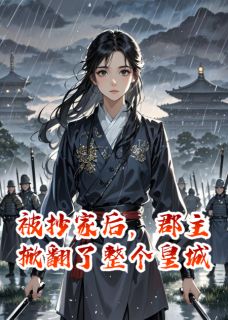 新书推荐被抄家后，郡主掀翻了整个皇城完整版小说-谢无咎高无庸最新章节阅读