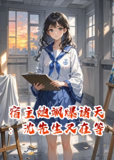 抖音小说宿主她飒爆诸天：沈先生又在等，主角苏晚林薇薇沈砚最后结局小说全文免费