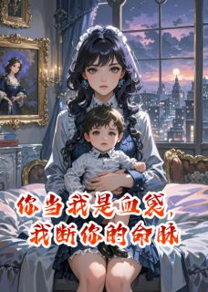你当我是血袋，我断你的命脉在哪免费看，陆君夜苏晚柔陆小辰小说章节目录阅读