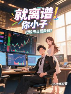 就离谱！你小子把股市当提款机？刘铭宇梦璃雪小说全文阅读