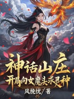 神话山庄：开局向女魔头求灵种小说(完整版)-林牧凤玄姬章节阅读