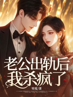 零度的小说老公出轨后，我杀疯了全文阅读