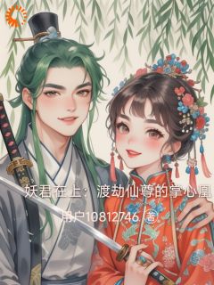 爆款小说妖君在上：渡劫仙尊的掌心凰在线阅读-凤轻舞上官言免费阅读