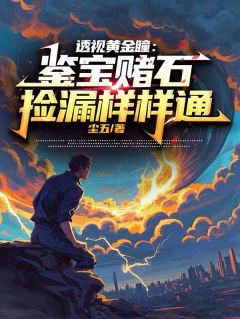 透视黄金瞳：鉴宝赌石捡漏样样通(江山玉芳)小说全章节目录阅读