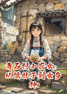热文青石村小农女：从饿肚子到女乡绅小说-主角林晚王翠花全文在线阅读