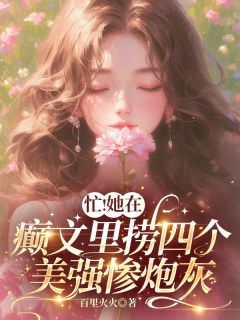 爆款热文云端白希羽卓飞扬在线阅读-忙！她在癫文里捞四个美强惨炮灰全章节列表