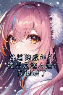 全章节小说妹妹的成年礼被男友送人后，我退婚了神秘人最新阅读