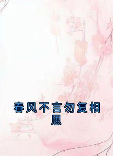 爆款小说由作者楚云凰所创作的春风不言勿复相思在线阅读