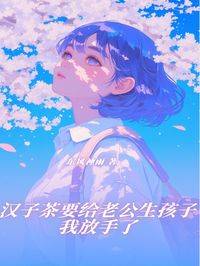 精品小说汉子茶要给老公生孩子，我放手了全文目录畅读