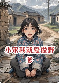 精品小说小宋我就爱做野爹全文目录畅读