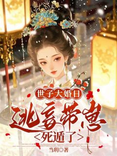 抖音小说世子大婚日，逃妾带崽死遁了，主角姜时窈周从显最后结局小说全文免费