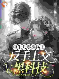 苏苏苏小白最新小说重生九零撩兵王，反手上交黑科技顾清哲江初夏在线试读