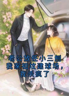 老公放任小三刨我家祖坟建球场，我杀疯了【全章节】傅斯年赵强完结版免费阅读