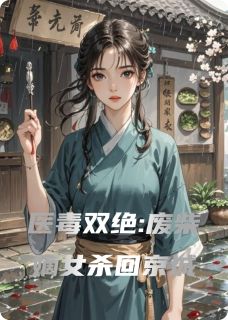 老书虫看了N遍的医毒双绝:废柴嫡女杀回京城最新章节