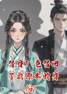 作者喜欢阿嘎的卫固写的替身？竟替回了我原本的身份！小说大结局全章节阅读