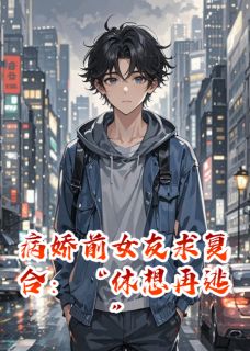 高质量小说病娇前女友求复合：“休想再逃”在线试读