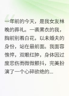 女友祭日上坟，我撕碎她的伪装(林晚克雷格赵桁)最新章节