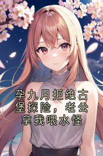 热文孕九月拒绝古堡探险，老公拿我喂水怪小说-主角昭宁陆沉舟全文在线阅读