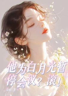 他为白月光暂停会议？滚！抖音全本小说顾时宴白楚柔抖音免费章节阅读