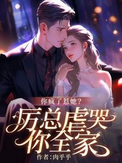 你疯了惹她？厉总虐哭你全家阮乔厉薄宸免费全章节目录阅读
