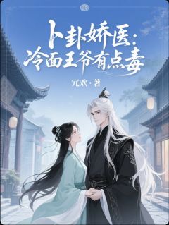 书荒必备卜卦娇医：冷面王爷有点毒全文章节阅读