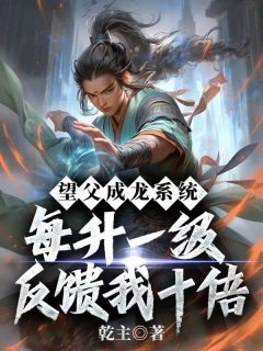 望父成龙系统：每升一级反馈我十倍是什么小说林殊云韵全本免费阅读