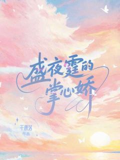 全本资源在线阅读盛夜霆的掌心娇夏星橙盛夜霆