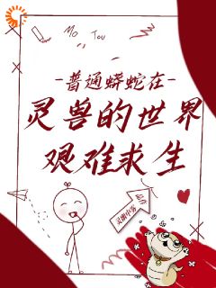 普通蟒蛇在灵兽的世界艰难求生霍纹封昀全本小说（普通蟒蛇在灵兽的世界艰难求生）全章节小说目录阅读