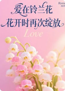 老书虫看了N遍的爱在铃兰花开时再次绽放最新章节