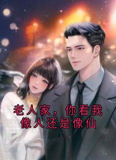 许尽欢最新小说老人家，你看我像人还是像仙许尽欢霍时夜在线试读