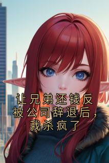 让兄弟还钱反被公司辞退后，我杀疯了小说的书名是什么