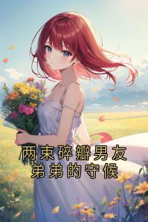 林野顾晏周明宇小说两束碎瓣男友弟弟的守候完整章节