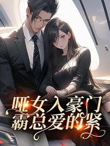 高质量小说哑女入豪门，霸总爱的紧在线试读