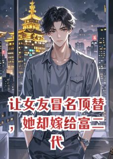 好文热推小说让女友冒名顶替,她却嫁给富二代主角秦峰苏晚晴全文在线阅读-随缘阅读网
