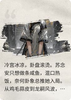 抖音爆款卦破天阙：咸鱼娘娘她躺不住了苏念安丽嫔无广告阅读