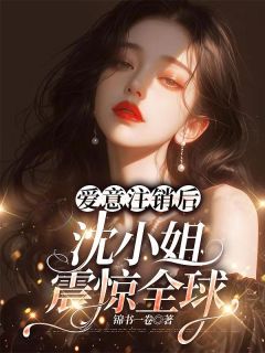 沈歌薄衍墨小说全文免费阅读爱意注销后，沈小姐震惊全球全文免费阅读