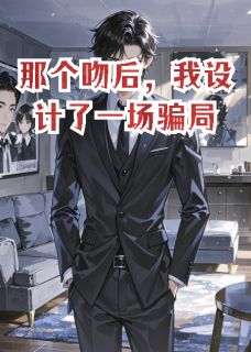 那个吻后，我设计了一场骗局完整版免费阅读，陆蔓顾远星小说大结局在哪看