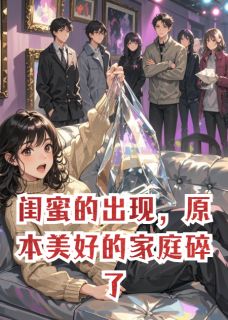 闺蜜的出现，原本美好的家庭碎了全集小说_姜晚邝彻周苒完结版阅读