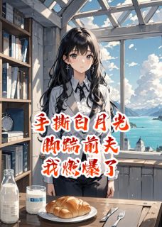 （全本）手撕白月光，脚踹前夫，燃爆了！主角季博达谢安安全文目录畅读