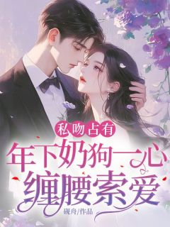 商允心庄崇渊全集小说_私吻占有，年下奶狗一心缠腰索爱完结版阅读