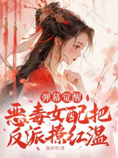 弹幕觉醒，恶毒女配把反派撩红温by除岁岁