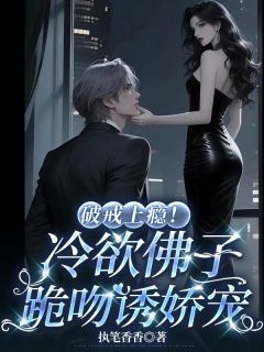 破戒上瘾！冷欲佛子跪吻诱娇宠宋蛮郑怜-小说txt全文阅读