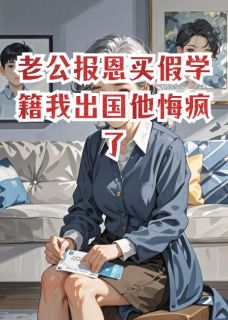 老公报恩买假学籍我出国他悔疯了小说百度云完整章节列表免费阅读