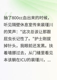 抽血九十八次，她走了，他却疯了小说-抽血九十八次，她走了，他却疯了抖音小说裴瑾川温念苏媛