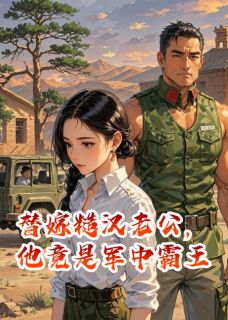 全网首发完整小说替嫁糙汉老公，他竟是军中霸王主角陆长风陈志远在线阅读