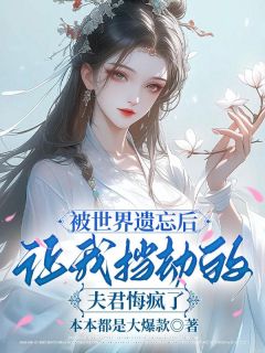 【热文】被世界遗忘后，让我挡劫的夫君悔疯了主角谢孤鸿柳莺儿宋挽舟小说全集免费阅读